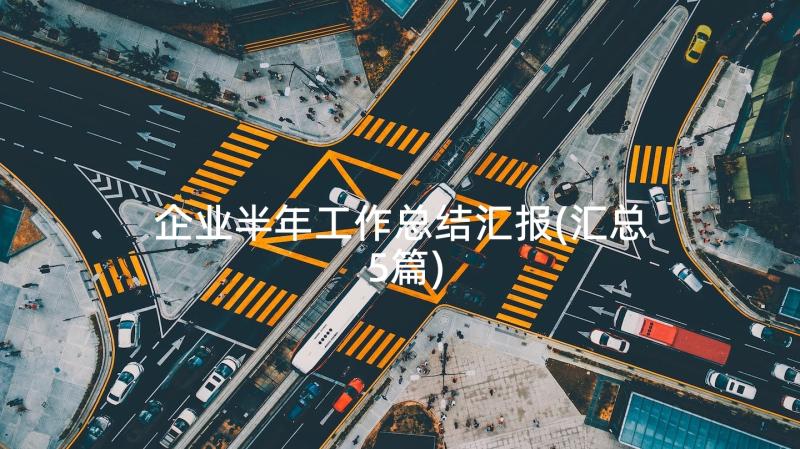 企业半年工作总结汇报(汇总5篇)