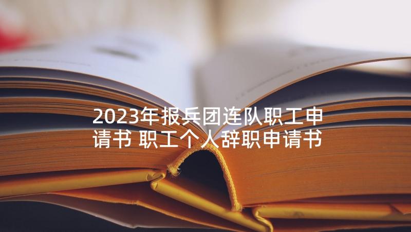 2023年报兵团连队职工申请书 职工个人辞职申请书(通用7篇)