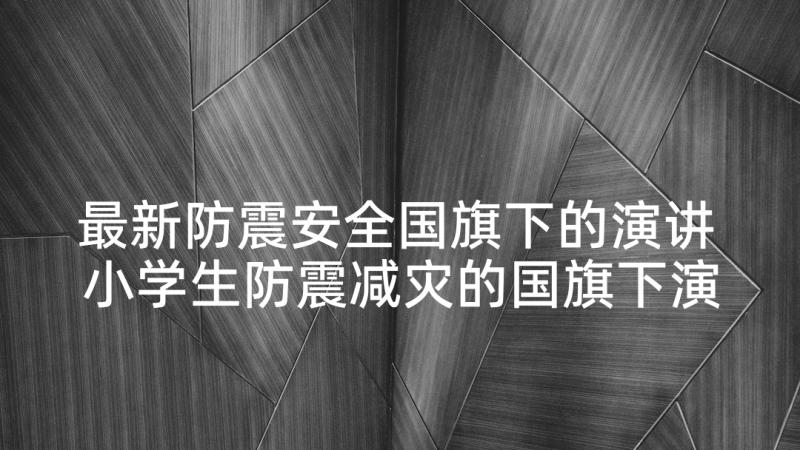 最新防震安全国旗下的演讲 小学生防震减灾的国旗下演讲稿(精选5篇)