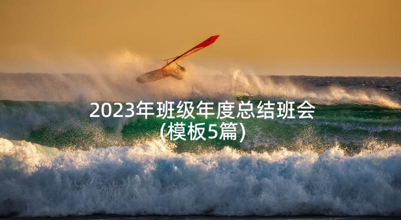 2023年班级年度总结班会(模板5篇)