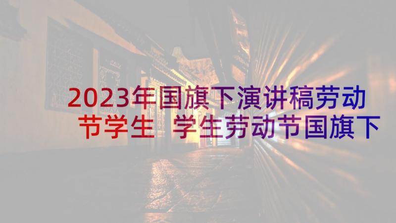 2023年国旗下演讲稿劳动节学生 学生劳动节国旗下演讲稿(模板6篇)