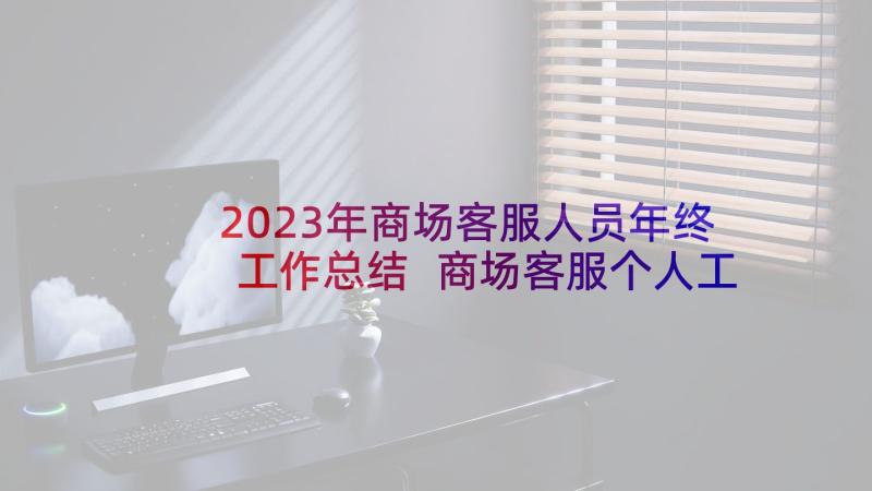 2023年商场客服人员年终工作总结 商场客服个人工作总结(大全10篇)