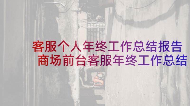 客服个人年终工作总结报告 商场前台客服年终工作总结(优质9篇)