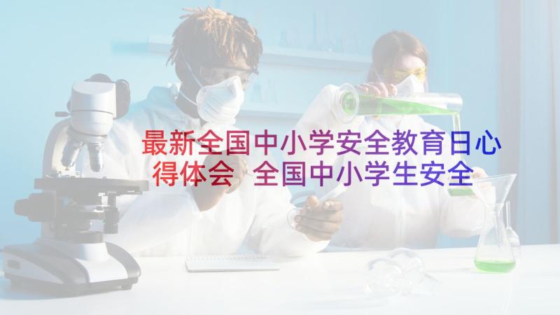 最新全国中小学安全教育日心得体会 全国中小学生安全教育日心得体会(优秀10篇)