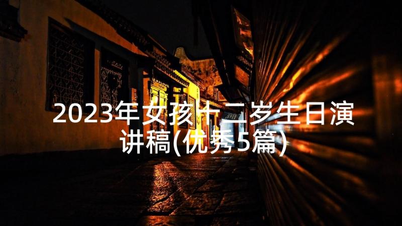 2023年女孩十二岁生日演讲稿(优秀5篇)