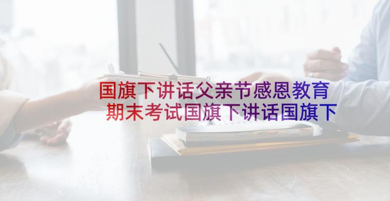 国旗下讲话父亲节感恩教育 期末考试国旗下讲话国旗下讲话稿(大全8篇)