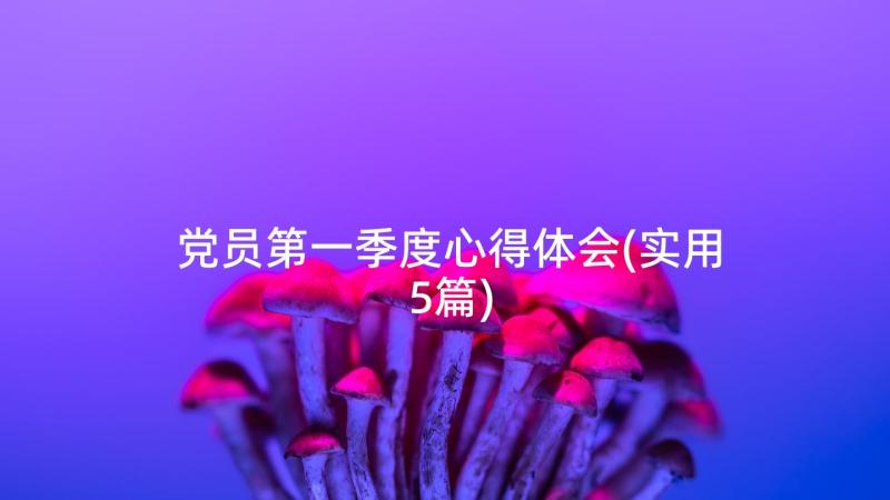 党员第一季度心得体会(实用5篇)