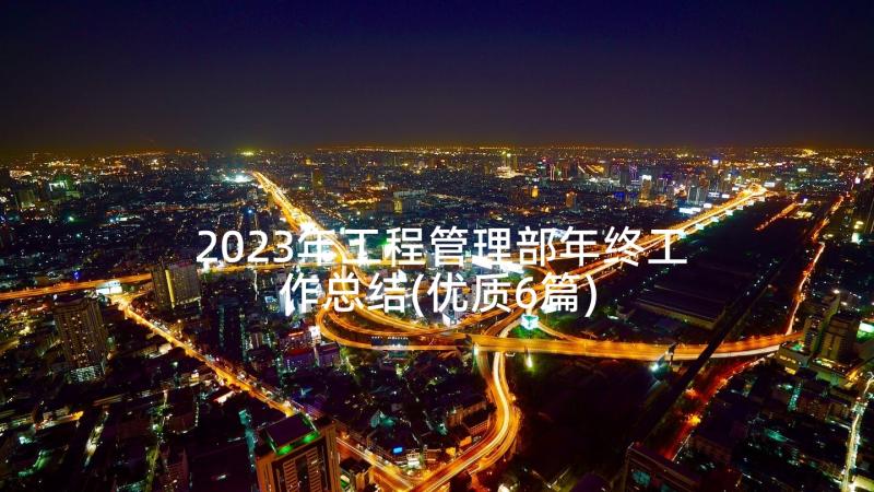 2023年工程管理部年终工作总结(优质6篇)