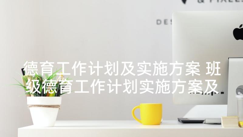 德育工作计划及实施方案 班级德育工作计划实施方案及措施(优质5篇)