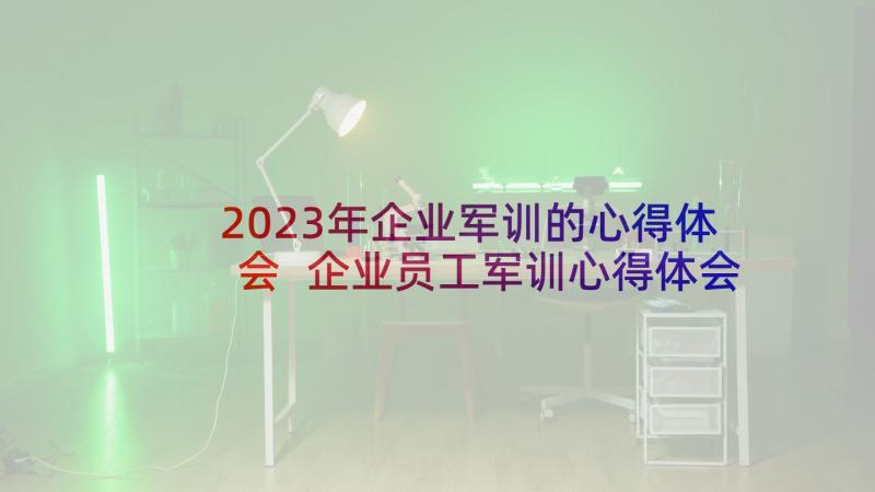 2023年企业军训的心得体会 企业员工军训心得体会(模板10篇)