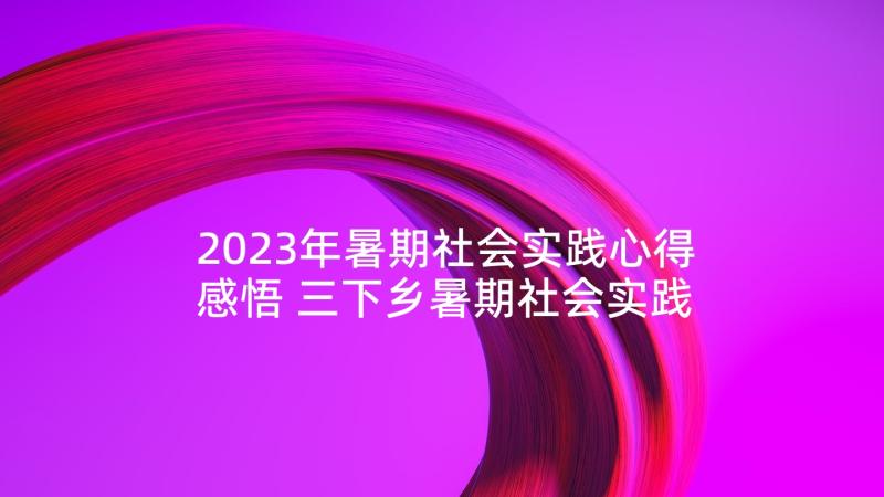 2023年暑期社会实践心得感悟 三下乡暑期社会实践活动心得感悟(大全5篇)