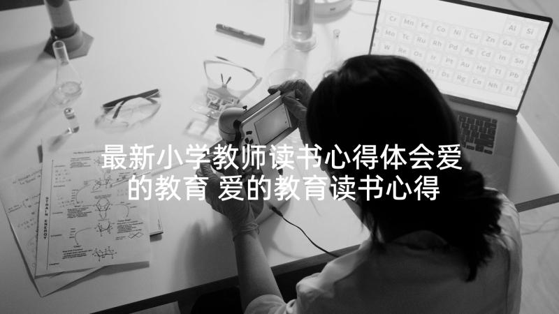 最新小学教师读书心得体会爱的教育 爱的教育读书心得体会(模板5篇)