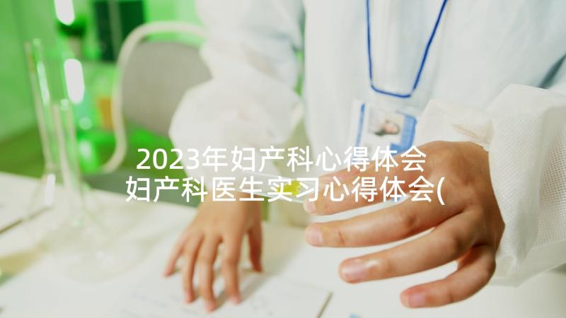 2023年妇产科心得体会 妇产科医生实习心得体会(汇总5篇)