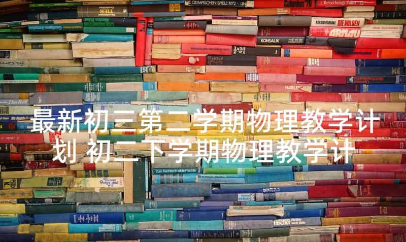 最新初三第二学期物理教学计划 初二下学期物理教学计划(模板9篇)