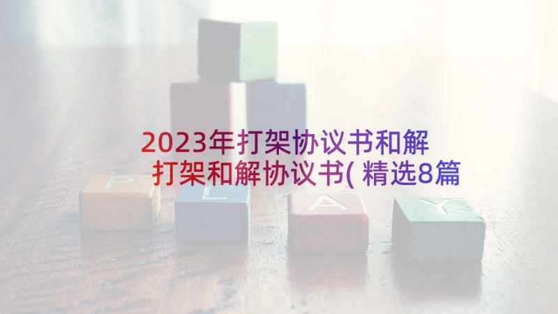 2023年打架协议书和解 打架和解协议书(精选8篇)