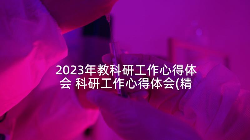 2023年教科研工作心得体会 科研工作心得体会(精选6篇)