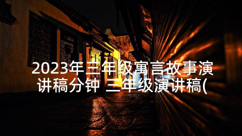 2023年三年级寓言故事演讲稿分钟 三年级演讲稿(汇总6篇)