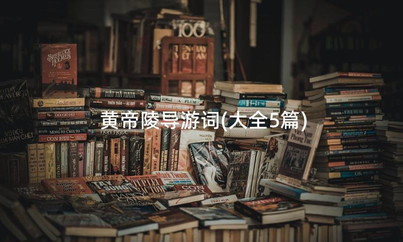 黄帝陵导游词(大全5篇)