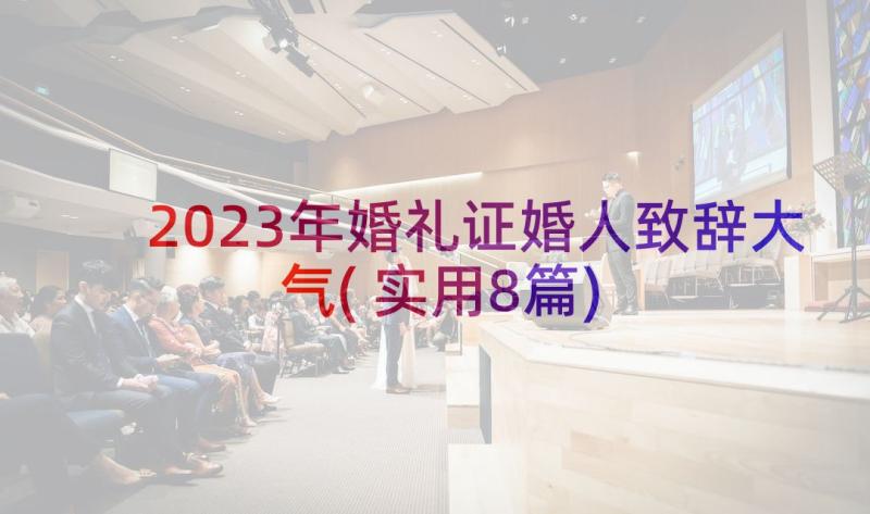 2023年婚礼证婚人致辞大气(实用8篇)