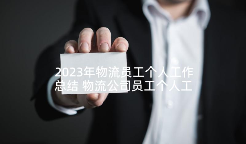 2023年物流员工个人工作总结 物流公司员工个人工作总结(优质5篇)