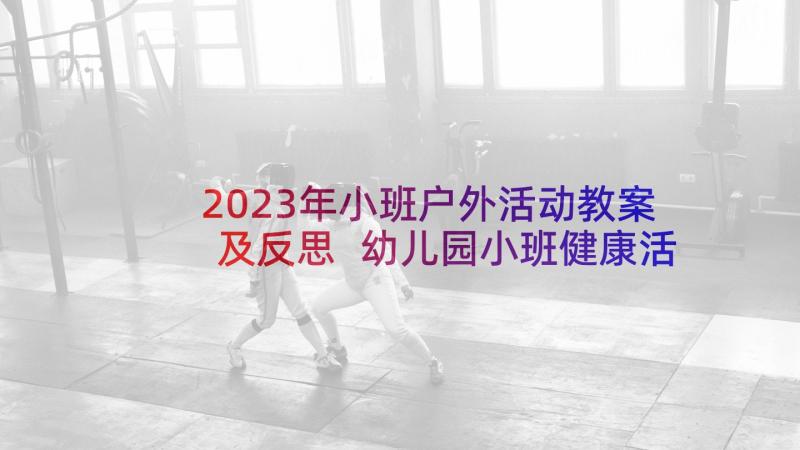 2023年小班户外活动教案及反思 幼儿园小班健康活动教案我会洗手含反思(优秀10篇)