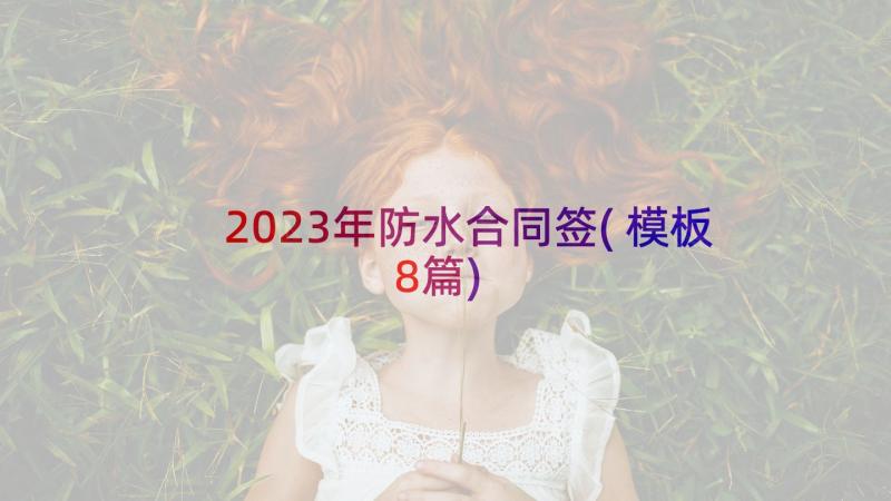 2023年防水合同签(模板8篇)