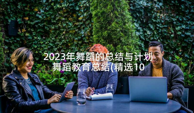 2023年舞蹈的总结与计划 舞蹈教育总结(精选10篇)