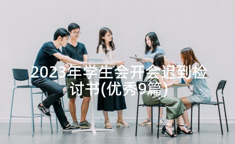 2023年学生会开会迟到检讨书(优秀9篇)