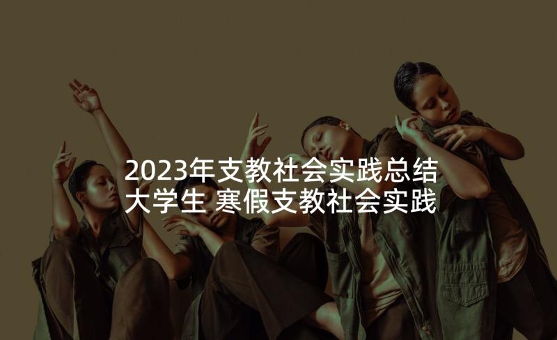 2023年支教社会实践总结大学生 寒假支教社会实践活动总结(优质6篇)