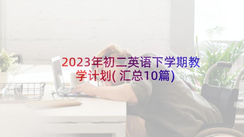 2023年初二英语下学期教学计划(汇总10篇)