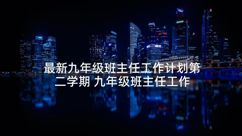 最新九年级班主任工作计划第二学期 九年级班主任工作计划第一学期(汇总5篇)