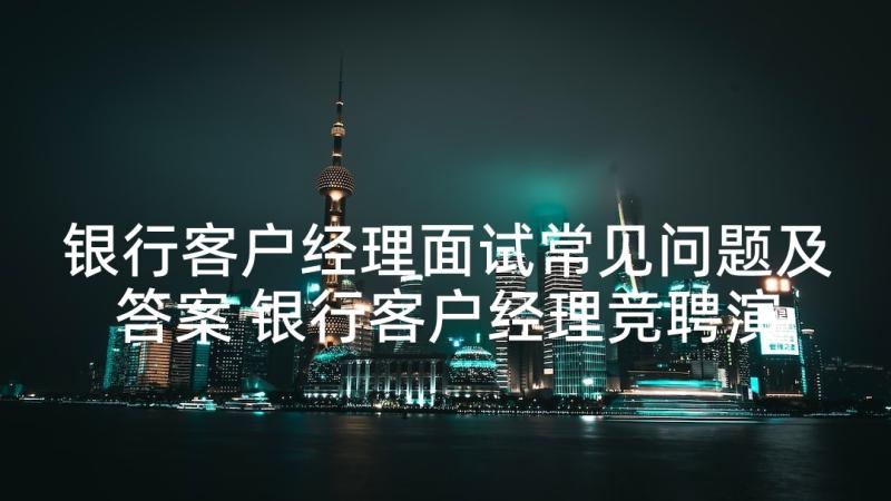 银行客户经理面试常见问题及答案 银行客户经理竞聘演讲稿(精选8篇)