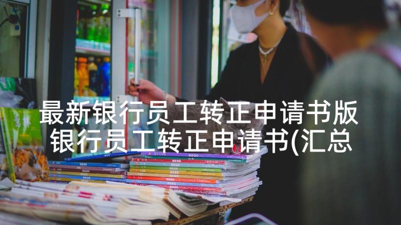 最新银行员工转正申请书版 银行员工转正申请书(汇总5篇)