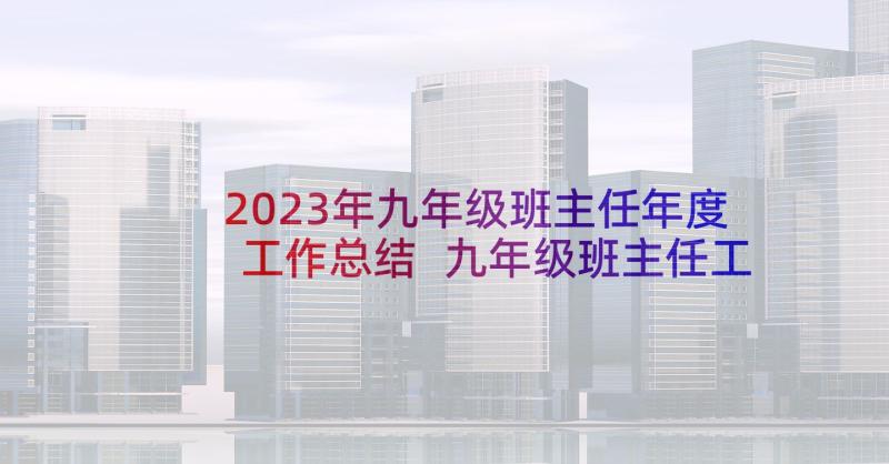 2023年九年级班主任年度工作总结 九年级班主任工作总结(优质5篇)