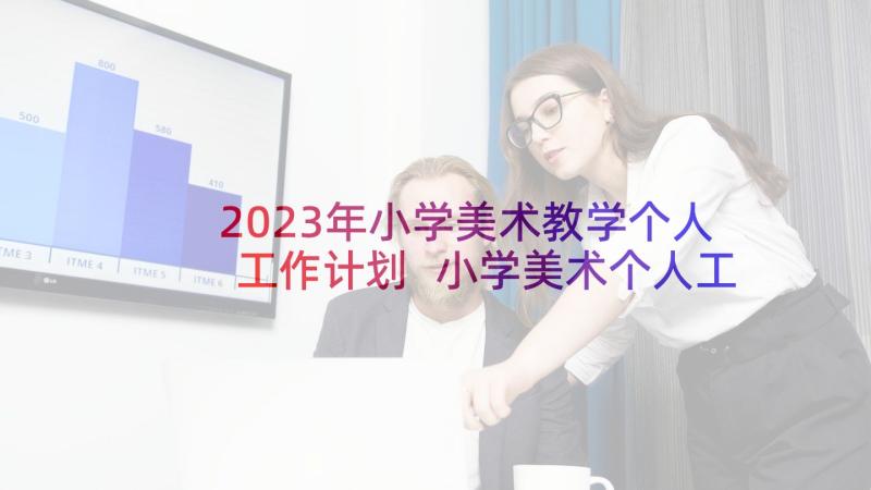 2023年小学美术教学个人工作计划 小学美术个人工作计划(大全5篇)
