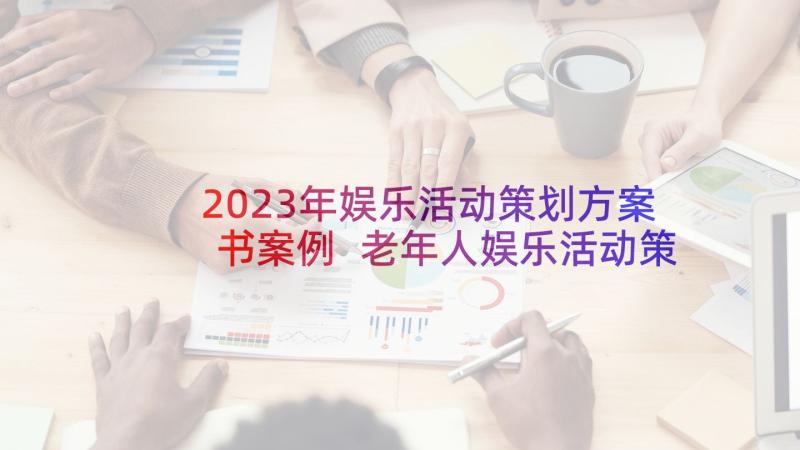 2023年娱乐活动策划方案书案例 老年人娱乐活动策划方案(通用8篇)