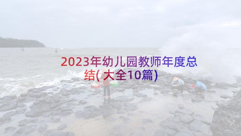 2023年幼儿园教师年度总结(大全10篇)