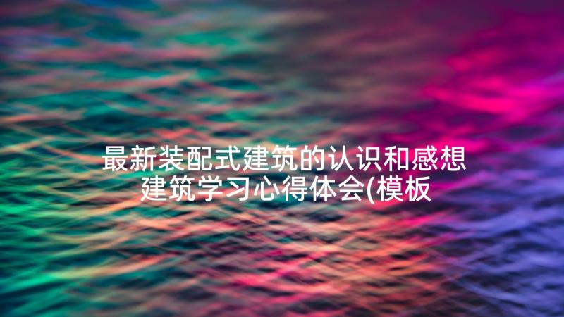 最新装配式建筑的认识和感想 建筑学习心得体会(模板5篇)