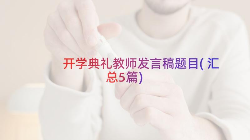 开学典礼教师发言稿题目(汇总5篇)