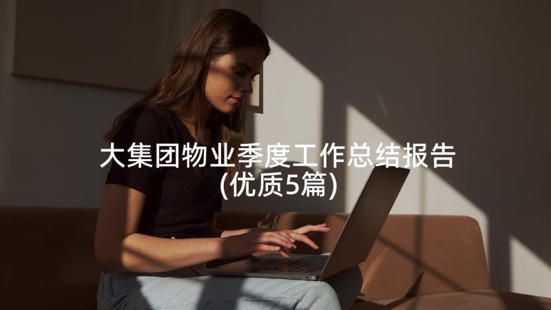 大集团物业季度工作总结报告(优质5篇)