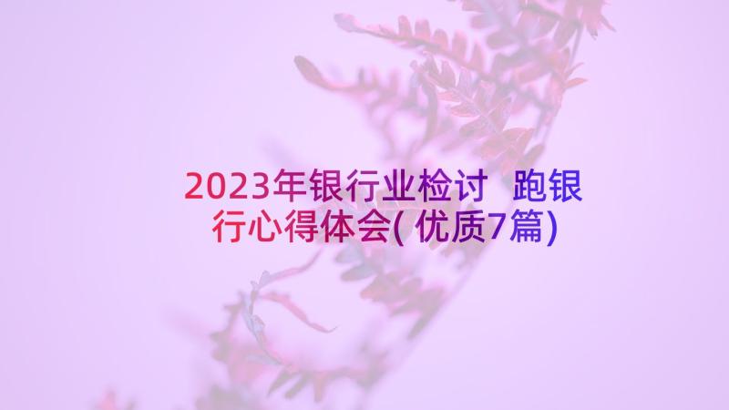 2023年银行业检讨 跑银行心得体会(优质7篇)