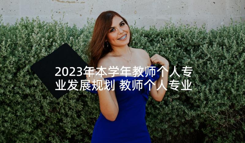 2023年本学年教师个人专业发展规划 教师个人专业发展规划(优秀6篇)