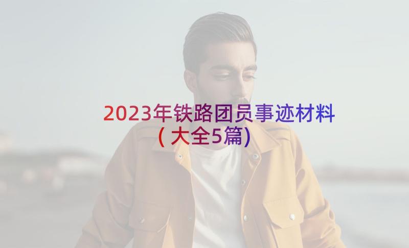 2023年铁路团员事迹材料(大全5篇)