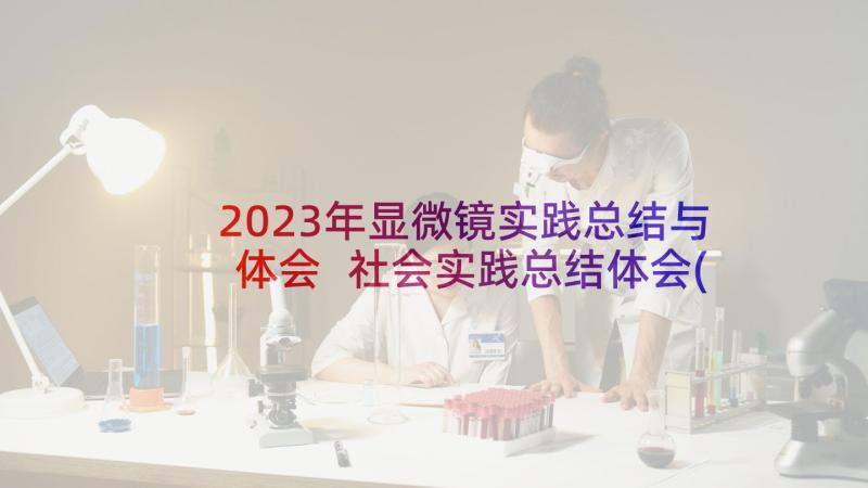 2023年显微镜实践总结与体会 社会实践总结体会(实用6篇)