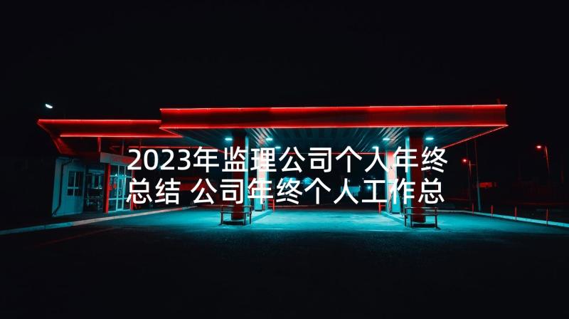 2023年监理公司个人年终总结 公司年终个人工作总结(优质5篇)