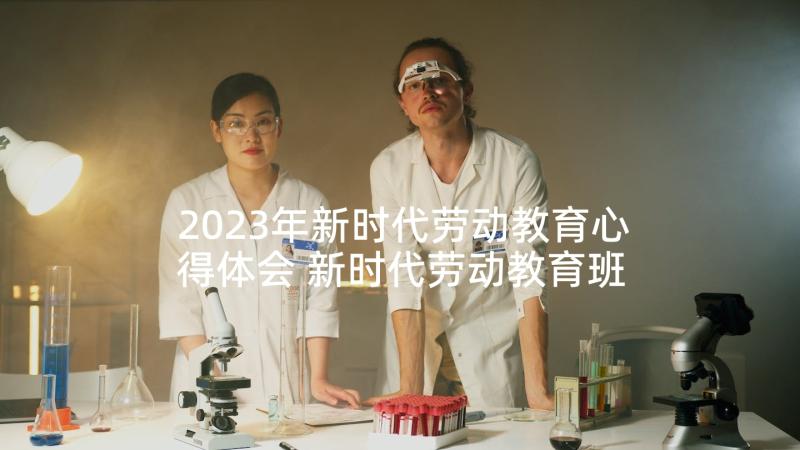 2023年新时代劳动教育心得体会 新时代劳动教育班会心得体会(汇总5篇)