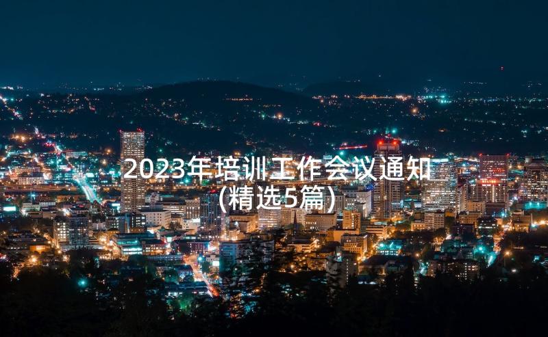 2023年培训工作会议通知(精选5篇)