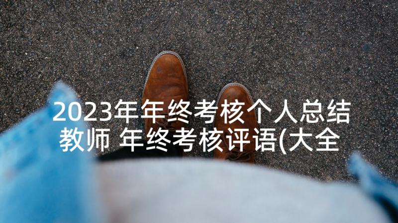 2023年年终考核个人总结教师 年终考核评语(大全7篇)