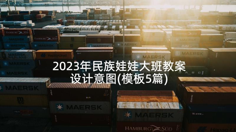 2023年民族娃娃大班教案设计意图(模板5篇)