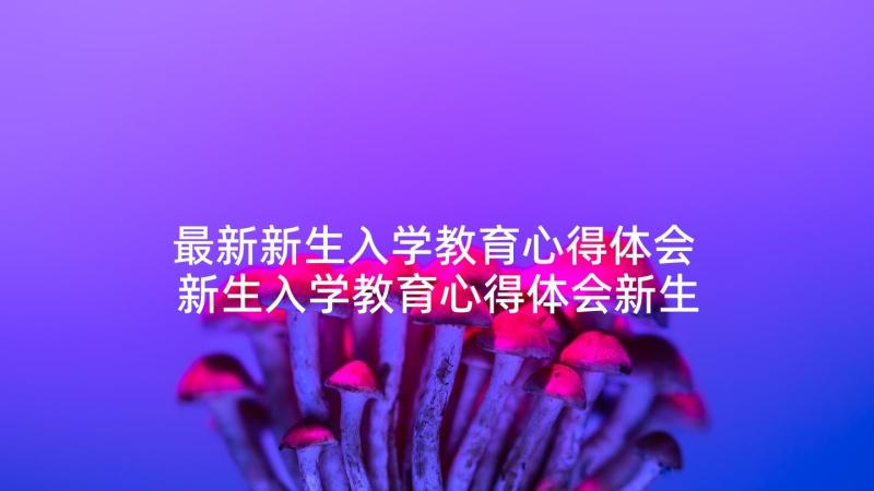 最新新生入学教育心得体会 新生入学教育心得体会新生入学(优质8篇)